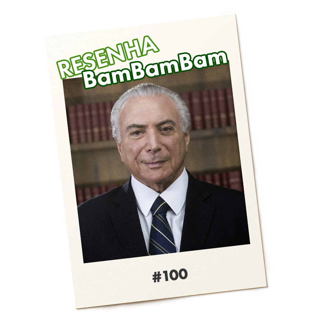 #100 Resenha Bambambam com Michel Temer